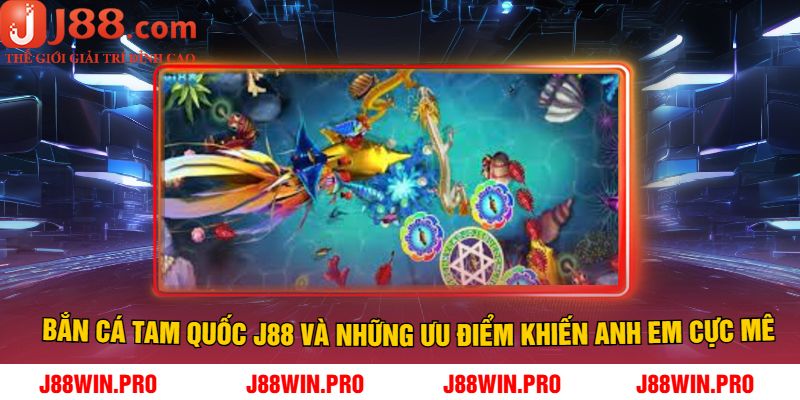 Bắn Cá Tam Quốc J88 Và Những Ưu Điểm Khiến Anh Em Cực Mê