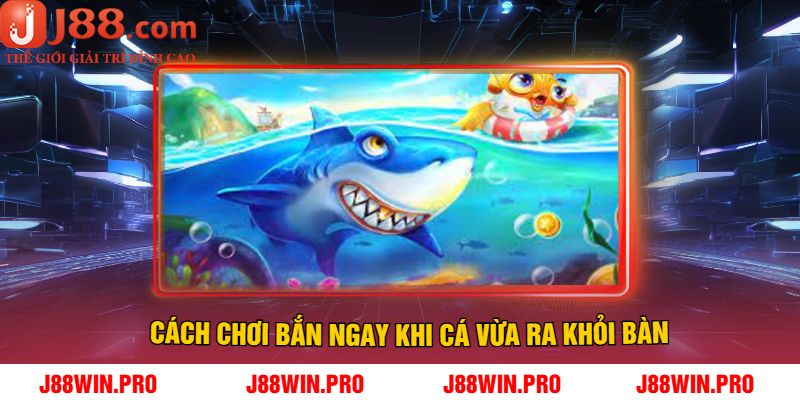 Cách chơi bắn ngay khi cá vừa ra khỏi bàn
