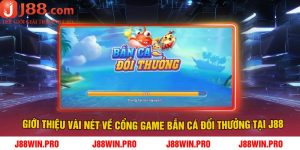 Giới thiệu vài nét về cổng game bắn cá đổi thưởng tại J88