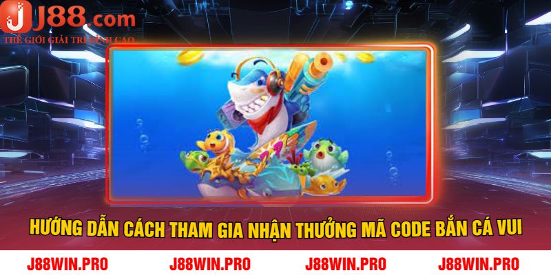 Hướng Dẫn Cách Tham Gia Nhận Thưởng Mã Code Bắn Cá Vui