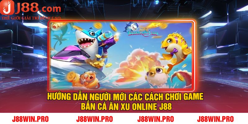 Hướng dẫn người mới các cách chơi game bắn cá ăn xu online J88