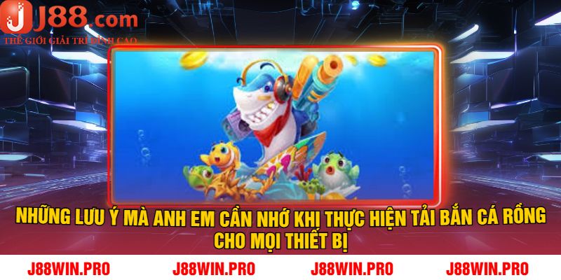 Những lưu ý mà anh em cần nhớ khi thực hiện tải bắn cá Rồng cho mọi thiết bị